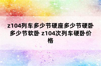 z104列车多少节硬座多少节硬卧多少节软卧 z104次列车硬卧价格